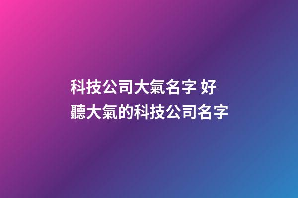 科技公司大氣名字 好聽大氣的科技公司名字-第1張-公司起名-玄機派